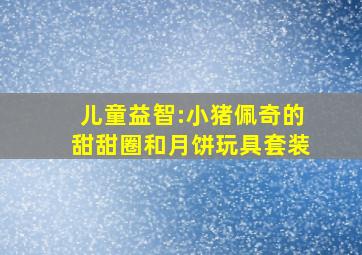 儿童益智:小猪佩奇的甜甜圈和月饼玩具套装