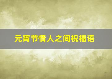 元宵节情人之间祝福语