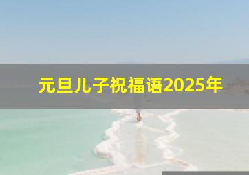 元旦儿子祝福语2025年