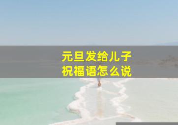 元旦发给儿子祝福语怎么说