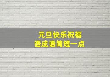 元旦快乐祝福语成语简短一点