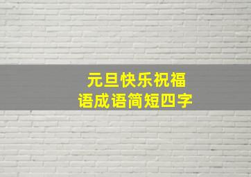 元旦快乐祝福语成语简短四字