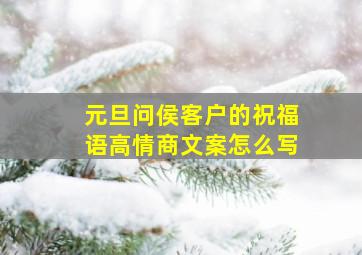 元旦问侯客户的祝福语高情商文案怎么写