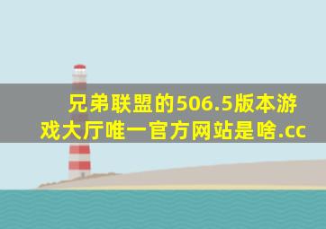 兄弟联盟的506.5版本游戏大厅唯一官方网站是啥.cc