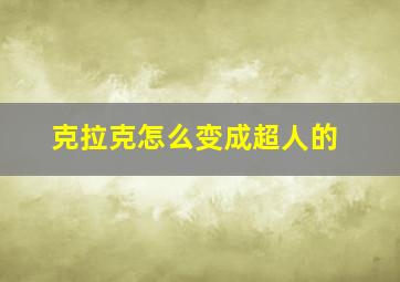 克拉克怎么变成超人的