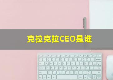 克拉克拉CEO是谁