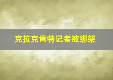 克拉克肯特记者被绑架