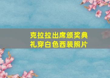 克拉拉出席颁奖典礼穿白色西装照片