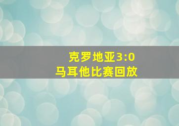 克罗地亚3:0马耳他比赛回放