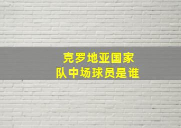 克罗地亚国家队中场球员是谁