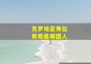 克罗地亚弗拉希奇是哪国人