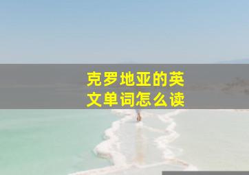 克罗地亚的英文单词怎么读