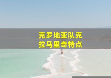 克罗地亚队克拉马里奇特点