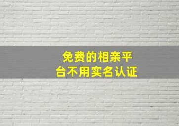 免费的相亲平台不用实名认证