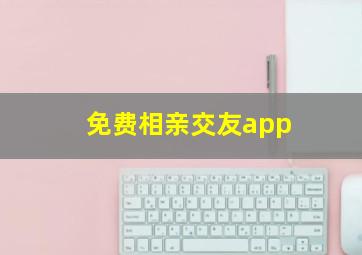 免费相亲交友app