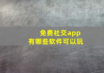 免费社交app有哪些软件可以玩