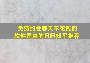 免费约会聊天不花钱的软件是真的吗吗知乎推荐