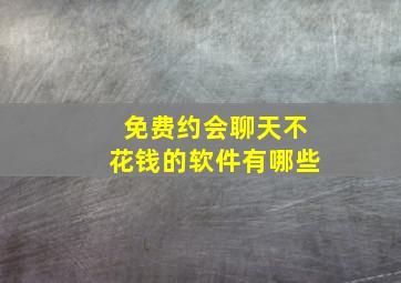 免费约会聊天不花钱的软件有哪些