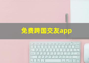 免费跨国交友app