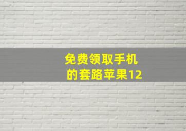 免费领取手机的套路苹果12