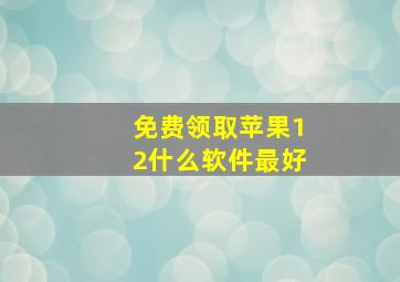 免费领取苹果12什么软件最好