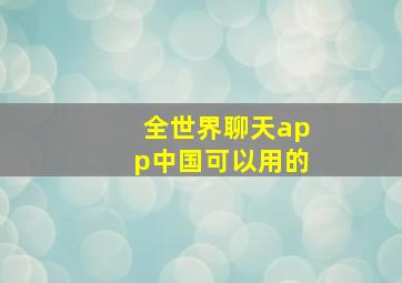 全世界聊天app中国可以用的