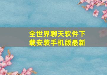 全世界聊天软件下载安装手机版最新