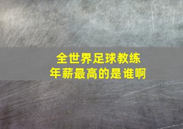 全世界足球教练年薪最高的是谁啊