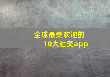 全球最受欢迎的10大社交app