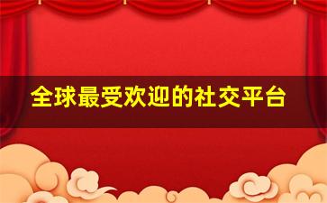 全球最受欢迎的社交平台