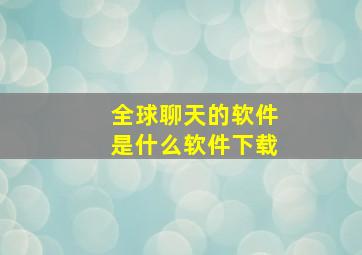 全球聊天的软件是什么软件下载