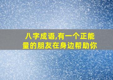 八字成语,有一个正能量的朋友在身边帮助你