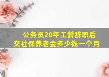 公务员20年工龄辞职后交社保养老金多少钱一个月