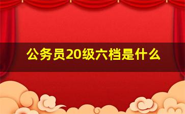 公务员20级六档是什么