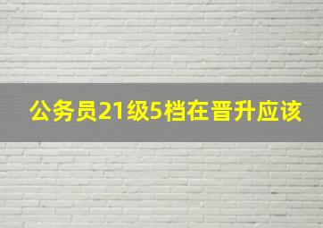 公务员21级5档在晋升应该