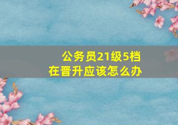 公务员21级5档在晋升应该怎么办