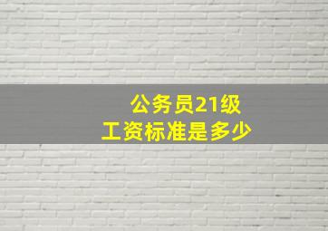 公务员21级工资标准是多少