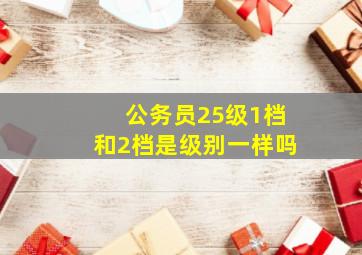 公务员25级1档和2档是级别一样吗