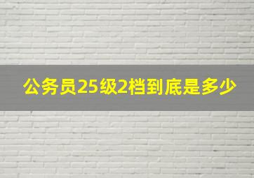 公务员25级2档到底是多少