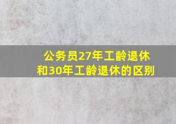 公务员27年工龄退休和30年工龄退休的区别