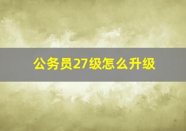 公务员27级怎么升级