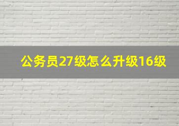 公务员27级怎么升级16级