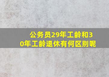 公务员29年工龄和30年工龄退休有何区别呢