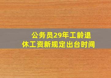 公务员29年工龄退休工资新规定出台时间