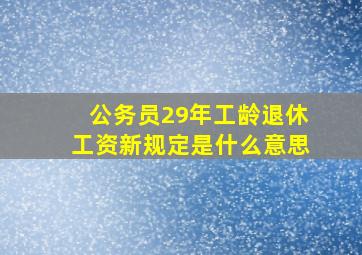 公务员29年工龄退休工资新规定是什么意思