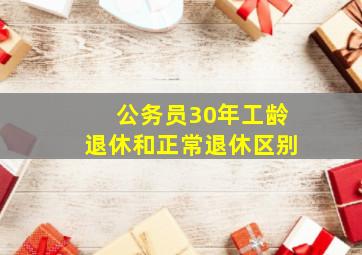 公务员30年工龄退休和正常退休区别