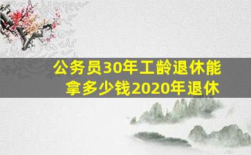 公务员30年工龄退休能拿多少钱2020年退休