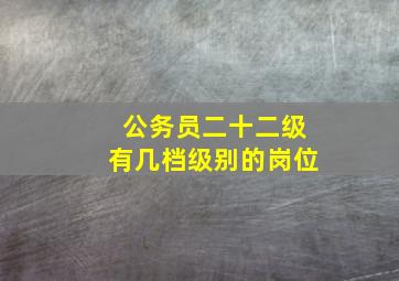 公务员二十二级有几档级别的岗位