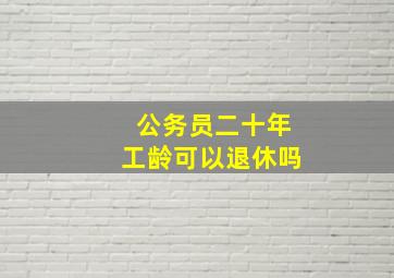 公务员二十年工龄可以退休吗