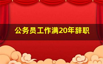 公务员工作满20年辞职